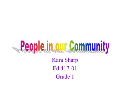 Kara Sharp Ed 417-01 Grade 1 Many children see community helpers as those people who wear uniforms or have jobs that we see or hear about on television.
