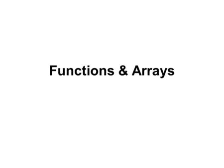 Functions & Arrays. Functions Functions offer the ability for programmers to group together program code that performs specific task or function into.
