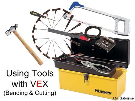 J.M. Gabrielse Using Tools with VEX (Bending & Cutting) J.M. Gabrielse.
