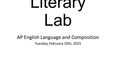 Literary Lab AP English Language and Composition Tuesday, February 10th, 2015.