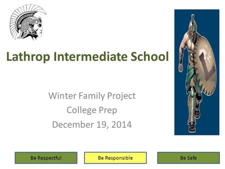 Lathrop Intermediate School Winter Family Project College Prep December 19, 2014 Be RespectfulBe ResponsibleBe Safe.