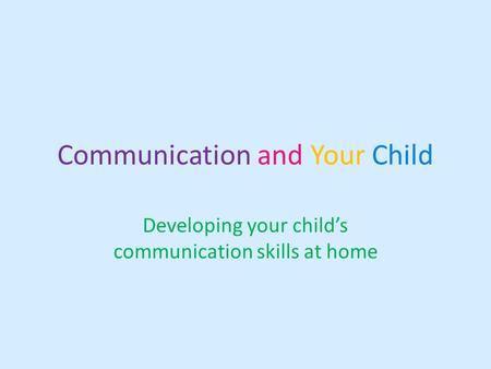 Communication and Your Child Developing your child’s communication skills at home.