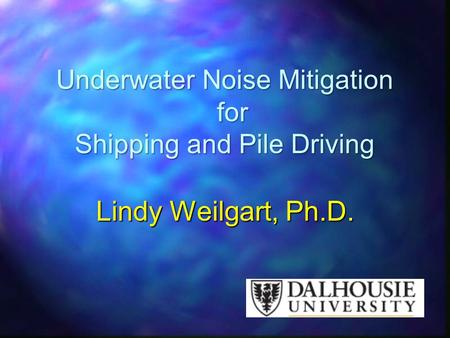 Underwater Noise Mitigation for Shipping and Pile Driving Lindy Weilgart, Ph.D.