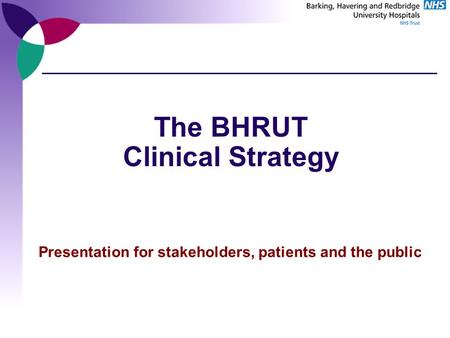 The BHRUT Clinical Strategy Presentation for stakeholders, patients and the public.