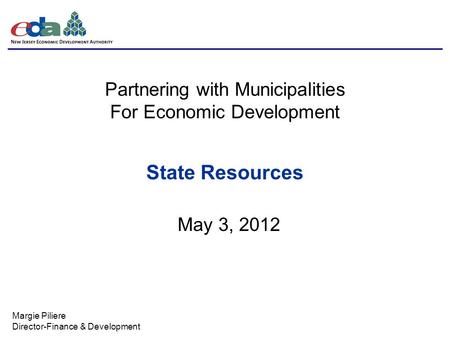 Partnering with Municipalities For Economic Development State Resources Margie Piliere Director-Finance & Development May 3, 2012.