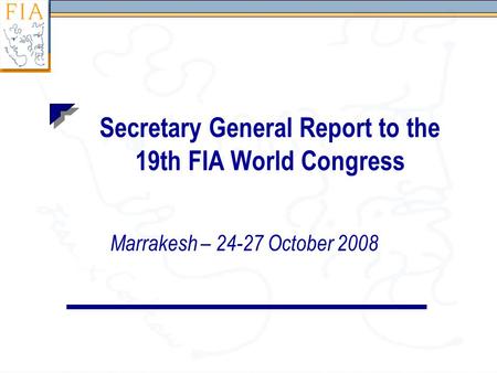 Secretary General Report to the 19th FIA World Congress Marrakesh – 24-27 October 2008.