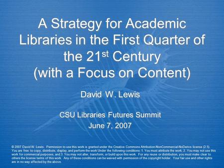 A Strategy for Academic Libraries in the First Quarter of the 21 st Century (with a Focus on Content) David W. Lewis CSU Libraries Futures Summit June.