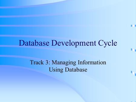 Database Development Cycle Track 3: Managing Information Using Database.