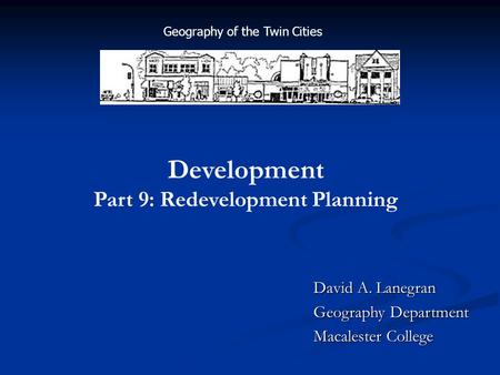 David A. Lanegran Geography Department Macalester College Development Part 9: Redevelopment Planning Geography of the Twin Cities.