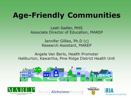 Age-Friendly Communities Leah Sadler, MHS Associate Director of Education, MAREP Jennifer Gillies, Ph.D (c) Research Assistant, MAREP Angela Van Berlo,