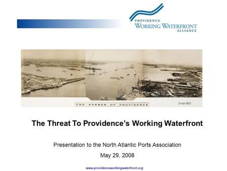 Www.providenceworkingwaterfront.org The Threat To Providence’s Working Waterfront Presentation to the North Atlantic Ports Association May 29, 2008 Circa.