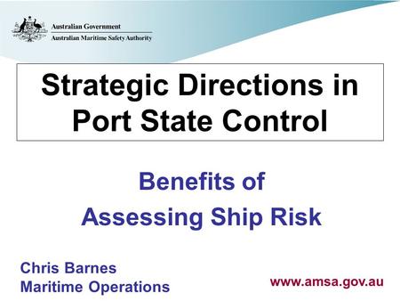 Strategic Directions in Port State Control Benefits of Assessing Ship Risk Chris Barnes Maritime Operations www.amsa.gov.au.