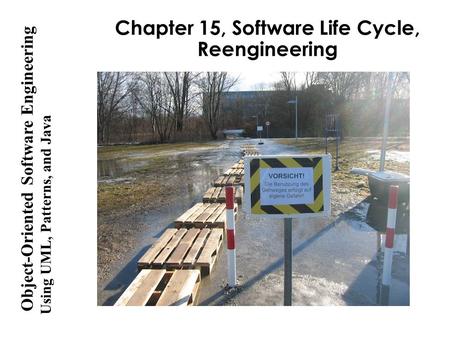 Using UML, Patterns, and Java Object-Oriented Software Engineering Chapter 15, Software Life Cycle, Reengineering.