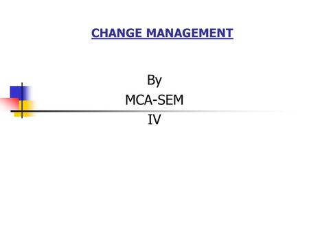 Change Management By MCA-SEM IV.