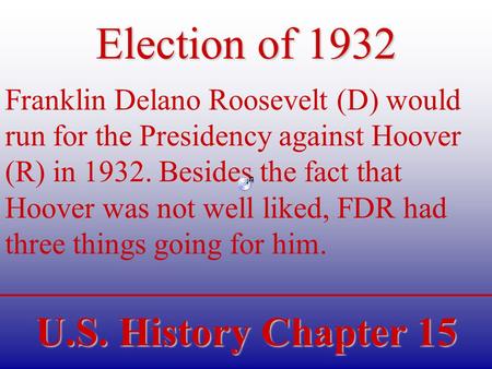 U.S. History Chapter 15 Election of 1932 Franklin Delano Roosevelt (D) would run for the Presidency against Hoover (R) in 1932. Besides the fact that Hoover.