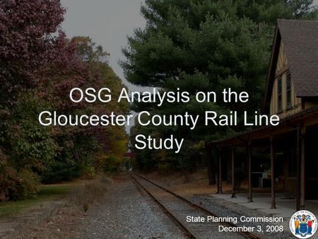 OSG Analysis on the Gloucester County Rail Line Study State Planning Commission December 3, 2008.