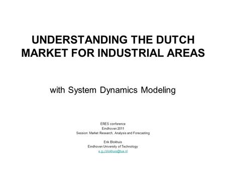 UNDERSTANDING THE DUTCH MARKET FOR INDUSTRIAL AREAS with System Dynamics Modeling ERES conference Eindhoven 2011 Session: Market Research, Analysis and.