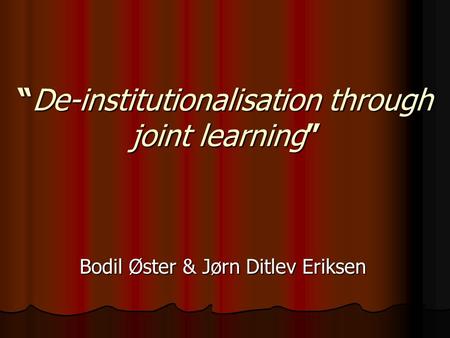 “De-institutionalisation through joint learning” Bodil Øster & Jørn Ditlev Eriksen.