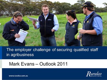 The employer challenge of securing qualified staff in agribusiness Mark Evans – Outlook 2011.