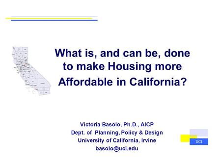What is, and can be, done to make Housing more Affordable in California? Victoria Basolo, Ph.D., AICP Dept. of Planning, Policy & Design University of.
