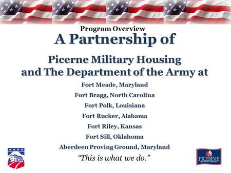 “This is what we do.” A Partnership of Picerne Military Housing and The Department of the Army at Fort Meade, Maryland Fort Bragg, North Carolina Fort.