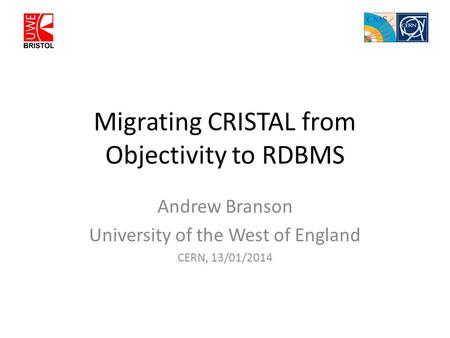 Migrating CRISTAL from Objectivity to RDBMS Andrew Branson University of the West of England CERN, 13/01/2014.