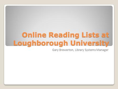 Online Reading Lists at Loughborough University Gary Brewerton, Library Systems Manager.