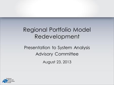 Regional Portfolio Model Redevelopment Presentation to System Analysis Advisory Committee August 23, 2013.
