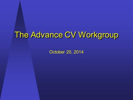 The Advance CV Workgroup The Advance CV Workgroup October 20, 2014.