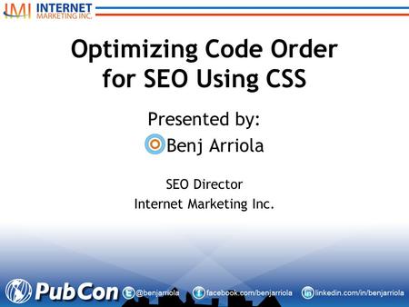 Optimizing Code Order for SEO Using CSS Presented by: Benj Arriola SEO Director Internet Marketing Inc.