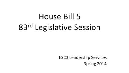 House Bill 5 83 rd Legislative Session ESC3 Leadership Services Spring 2014.