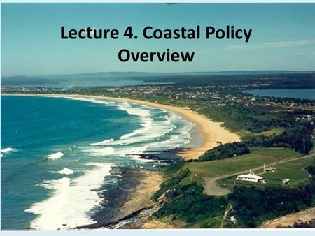 Lecture 4. Coastal Policy Overview. Coastal Management: Nested Scales Federal – Coastal Zone Management Act State – California Coastal Program Local.