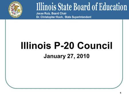 Illinois P-20 Council January 27, 2010 1. ISBE MISSION STATEMENT The Illinois State Board of Education will provide leadership, assistance, resources.