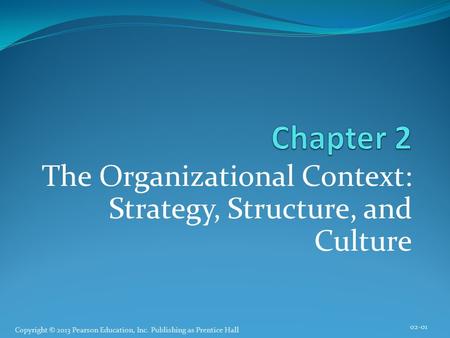 Copyright © 2013 Pearson Education, Inc. Publishing as Prentice Hall The Organizational Context: Strategy, Structure, and Culture 02-01.