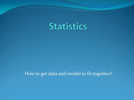 How to get data and model to fit together?. The field of statistics Not dry numbers, but the essence in them. Model vs data – estimation of parameters.