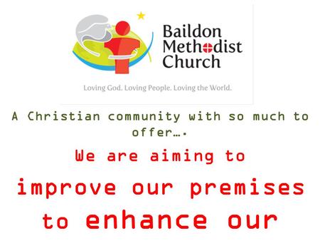 A Christian community with so much to offer…. We are aiming to improve our premises to enhance our mission.
