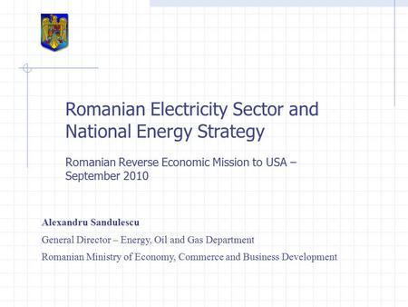 Romanian Electricity Sector and National Energy Strategy Romanian Reverse Economic Mission to USA – September 2010 Alexandru Sandulescu General Director.