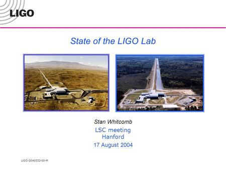 LIGO- G040332-00-M State of the LIGO Lab Stan Whitcomb LSC meeting Hanford 17 August 2004.