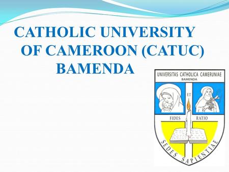 CATHOLIC UNIVERSITY OF CAMEROON (CATUC) BAMENDA