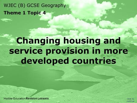 WJEC (B) GCSE Geography Theme 1 Topic 4 Click to continue Hodder Education Revision Lessons Changing housing and service provision in more developed countries.