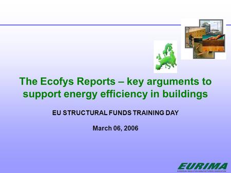 The Ecofys Reports – key arguments to support energy efficiency in buildings EU STRUCTURAL FUNDS TRAINING DAY March 06, 2006.