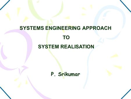 SYSTEMS ENGINEERING APPROACH TO SYSTEM REALISATION P. Srikumar.