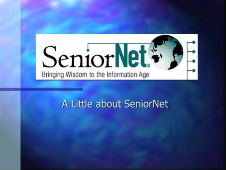 A Little about SeniorNet. The SeniorNet’s Basic Belief SeniorNet is based on the belief that computer literacy will not only enable older adults to access.