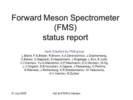 31 July 2005HjC at STAR in Warsaw Forward Meson Spectrometer (FMS) status report Hank Crawford for FMS group L.Bland, F.S.Bieser, R.Brown, A.A.Derevschikov,