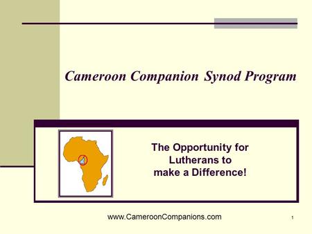 1 Cameroon Companion Synod Program The Opportunity for Lutherans to make a Difference! www.CameroonCompanions.com.