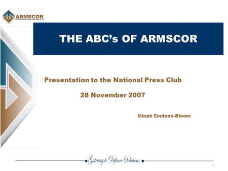 1 THE ABC’s OF ARMSCOR Presentation to the National Press Club 28 November 2007 Minah Sindane-Bloem.