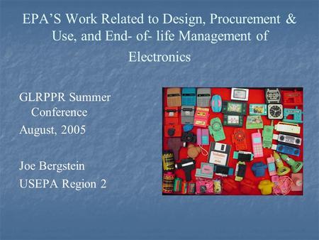 EPA’S Work Related to Design, Procurement & Use, and End- of- life Management of Electronics GLRPPR Summer Conference August, 2005 Joe Bergstein USEPA.