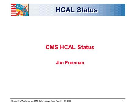 Simulation Workshop on CMS Calorimetry, Ooty, Feb 18 – 20, 20021 HCAL Status CMS HCAL Status Jim Freeman.