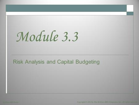 McGraw-Hill/Irwin Copyright © 2013 by The McGraw-Hill Companies, Inc. All rights reserved. Risk Analysis and Capital Budgeting Module 3.3.