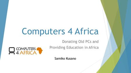 Computers 4 Africa Donating Old PCs and Providing Education in Africa Samiko Kusano.